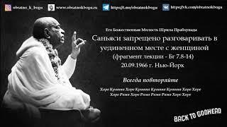 Шрила Прабхупада - Саньяси запрещено быть наедине вместе с женщиной (фрагмент лекции - Бг 7.8-14)