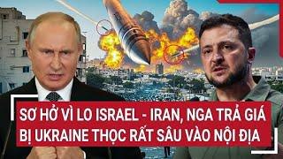 Thế giới hôm nay: Sơ hở vì lo Israel - Iran, Nga trả giá bị Ukraine thọc rất sâu vào nội địa