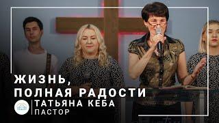 Жизнь, полная радости | пастор Татьяна Кеба | Проповедь 11.07.2021