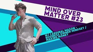 Mind Over Matter #23 w/ Cardinal Mason - Business Owner Mindset and Making Money