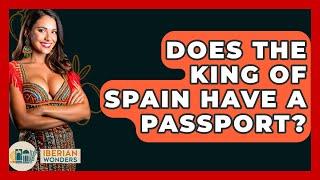 Does The King Of Spain Have A Passport? - Iberian Wonders