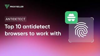 TOP 10 Antidetect browsers to work with