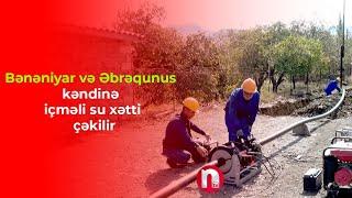 Bənəniyar və Əbrəqunus kəndinə içməli su xətti çəkilir