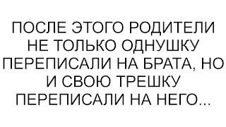 После этого родители не только однушку переписали на брата, но и свою трешку переписали на него...