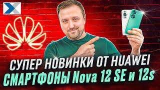 Смартфоны Nova 12s и 12SE - горячие новинки от Huawei