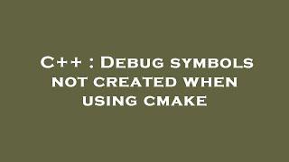 C++ : Debug symbols not created when using cmake