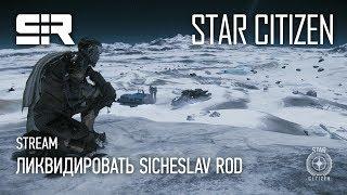 Star Citizen: Ликвидировать Sicheslav Rod!