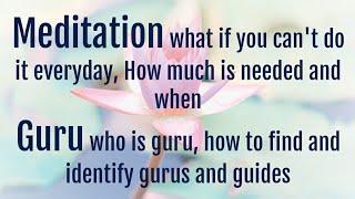 Meditation what is it, how much and when is needed, who is a guru/guide, how to connect n identify