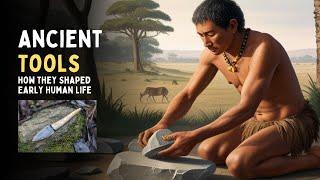 Ancient Tools: How They Shaped Early Human Life | Stone Tool Technology of Our Human Ancestors