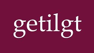 How to Pronounce ''getilgt'' (erased) Correctly in German