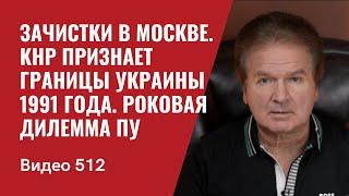 Зачистки в Москве / КНР признает границы Украины 1991 года / Роковая дилемма Пу // №512 - Юрий Швец