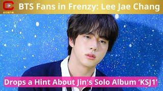 BTS Fans in Frenzy: Lee Jae Chang Drops a Hint About Jin's Solo Album ‘KSJ1’ - ACNFM News