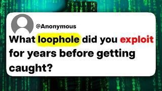 What loophole did you exploit for years before getting caught?