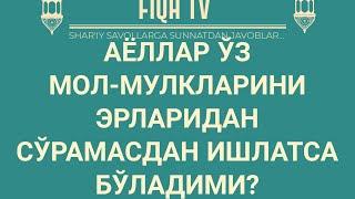 Аёллар ўз мол-мулкларини эрларидан рухсат сўрамасдан ишлатса бўладими?