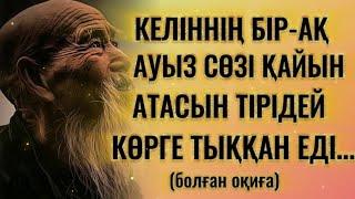 КЕЛІННІҢ БІР-АҚ АУЫЗ СӨЗІ ҚАЙЫН АТАСЫН ТІРІДЕЙ КӨРГЕ ТЫҚҚАН ЕДІ...