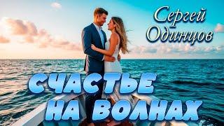СЕРГЕЙ ОДИНЦОВ - СЧАСТЬЕ НА ВОЛНАХ | ПЕСНЯ ДЛЯ ДУШИ