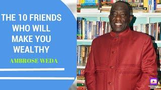 THE 10 FRIENDS WHO WILL MAKE YOU WEALTHY(Ambrose Weda,Esq.MBS,Lawyer)