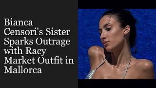 Bianca Censori's Sister Sparks Outrage with Racy Market Outfit in Mallorca