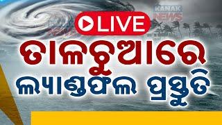  LIVE | ତାଳଚୁଆରେ ଲ୍ୟାଣ୍ଡଫଲ ପ୍ରସ୍ତୁତି | Cyclone Dana Updates |  Kanak News