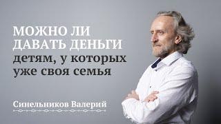 Можно ли материально помогать своим взрослым детям у которых есть своя семья/ Валерий Синельников