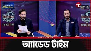 আলভারেজের সিটি ছাড়া কী সঠিক সিদ্ধান্ত ছিল? | Football Show |  Added Time | T Sports