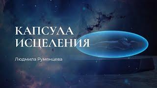 Медитация Людмилы Румянцевой «Капсула исцеления»