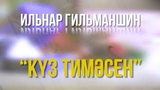 Ильнар Гильманшин | Күз тимәсен