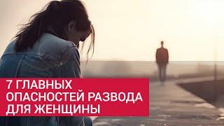 7 главных опасностей развода для женщины, что нужно знать.