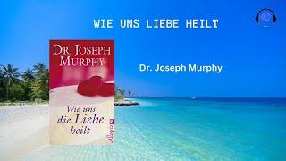 Wie uns die Liebe Heilt - Dr. Joseph Murphy (Hörbuch-Deutsch)