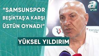 Samsunspor Başkanı Yüksel Yıldırım: "Beşiktaş'a Pozisyon Vermedik" / A Spor / 90+1 / 11.08.2024