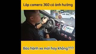 Lắp camera 360 có ảnh hưởng đến bảo hành xe hay không,