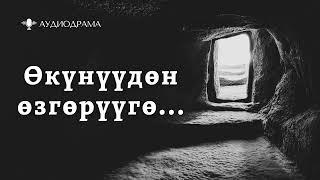 Аудиодрама | Өкүнүүдөн өзгөрүүгө...