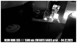 cam mix  by : NEON NOIR 333 /// ENFANTS SAGES production  (mix) - 04.12.2023