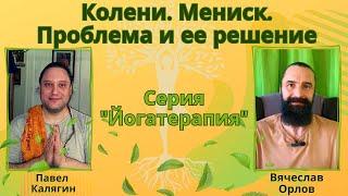 Колени. Мениск. Проблема и ее решение. Йогатерапия. Павел Калягин и Вячеслав Орлов