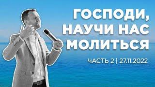 Господи, научи нас молиться | Часть 2 | 27.11.2022