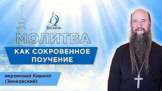 Молитва как сокровенное поучение. Иеромонах Кирилл (Зинковский).