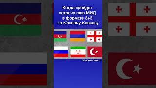 Когда пройдет встреча глав МИД в формате 3+3 по Южному Кавказу