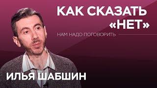 Как сказать «нет» // Нам надо поговорить с Ильей Шабшиным