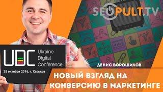 Новый взгляд на конверсию в маркетинге. Денис Ворошилов. uadigitalconf