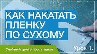 Как накатать пленку по сухому. Пошаговый курс. Урок 1.1.