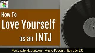 How To Love Yourself As An INTJ | Audio Ep 533 | Personalityhacker.com