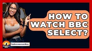 How To Watch BBC Select? - The Documentary Reel