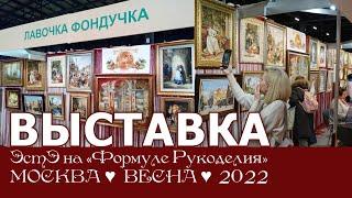 Репортаж с выставки ЭстЭ на Формуле Рукоделия. Весна 2022г. Москва