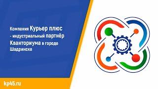 Компания Курьер плюс - индустриальный партнер Кванториума в городе Шадринске