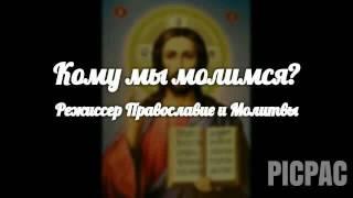 Кому мы молимся? | Православие и Молитвы