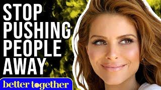 How To Stop Pushing Everyone Away | Maria Menounos