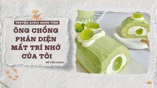 TRUYỆN AUDIO NGÔN TÌNH || ÔNG CHỒNG PHẢN DIỆN MẤT TRÍ NHỚ CỦA TÔI || FULL
