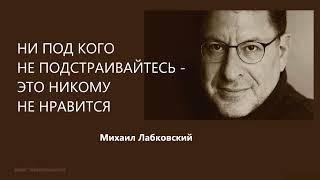 НИ ПОД КОГО НЕ ПОДСТРАИВАЙТЕСЬ - ЭТО НИКОМУ НЕ НРАВИТСЯ Михаил Лабковский