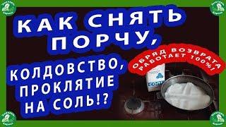 КАК СНЯТЬ ПОРЧУ,КОЛДОВСТВО,ПРОКЛЯТИЕ НА СОЛЬ!? ОБРЯД ВОЗВРАТА РАБОТАЕТ 100%!