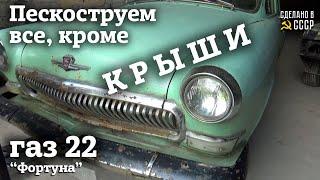 ГАЗ 22 | ПЕСКОСТРУЕМ все кроме КРЫШИ | "Фортуна"